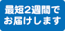 最短2週間でお届け！
